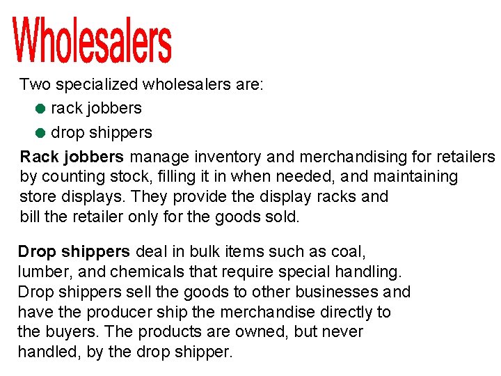 Two specialized wholesalers are: = rack jobbers = drop shippers Rack jobbers manage inventory