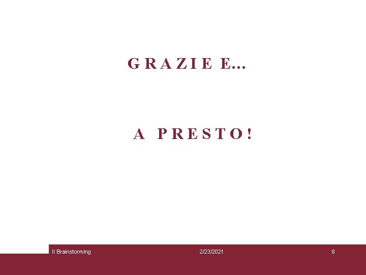 G R A Z I E E… A PRESTO! Il Brainstorming 2/23/2021 8 