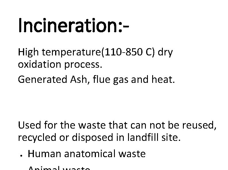 Incineration: High temperature(110 -850 C) dry oxidation process. Generated Ash, flue gas and heat.