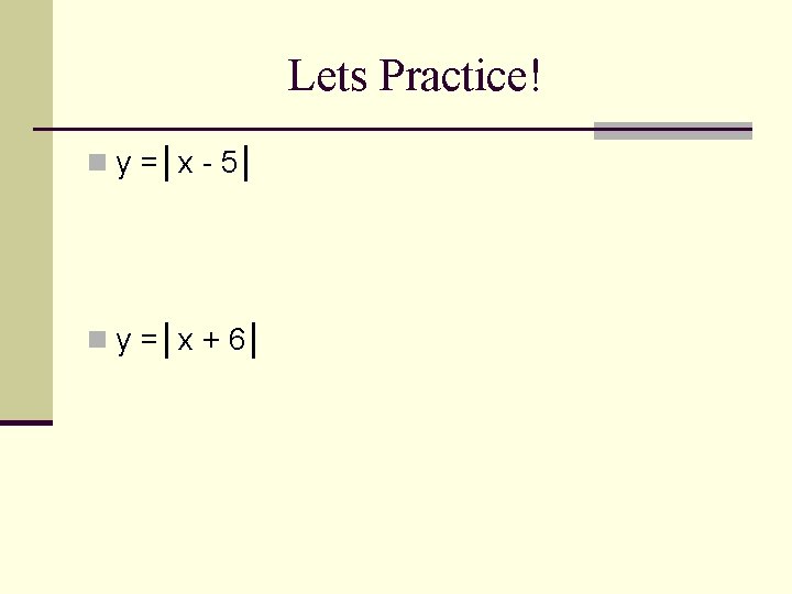 Lets Practice! n y =│x - 5│ n y =│x + 6│ 