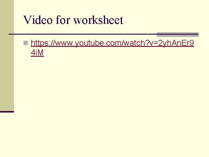Video for worksheet n https: //www. youtube. com/watch? v=2 yh. An. Er 9 4