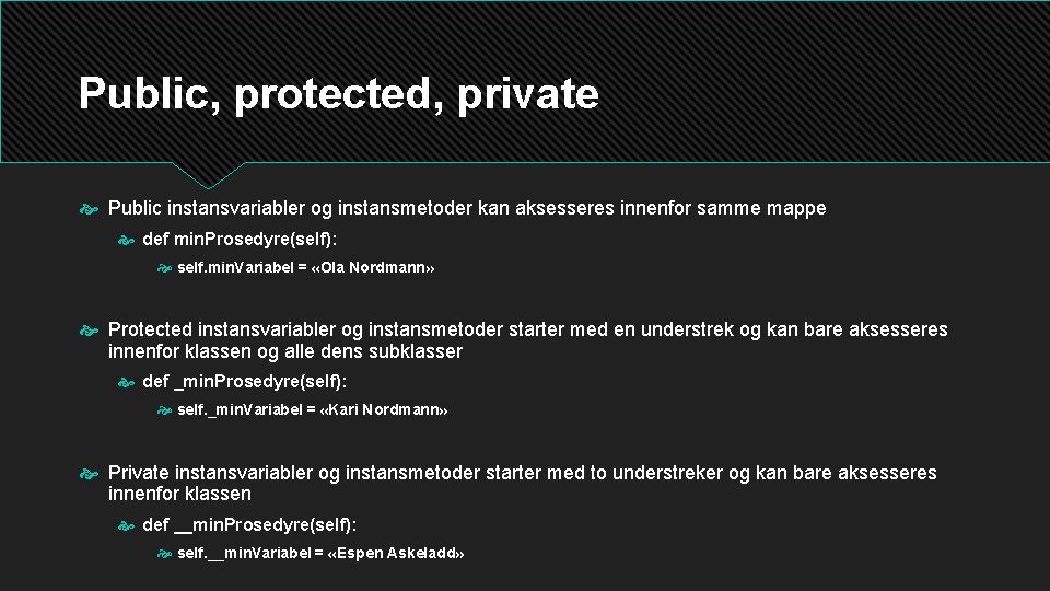 Public, protected, private Public instansvariabler og instansmetoder kan aksesseres innenfor samme mappe def min.