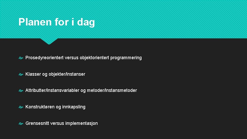 Planen for i dag Prosedyreorientert versus objektorientert programmering Klasser og objekter/instanser Attributter/instansvariabler og metoder/instansmetoder