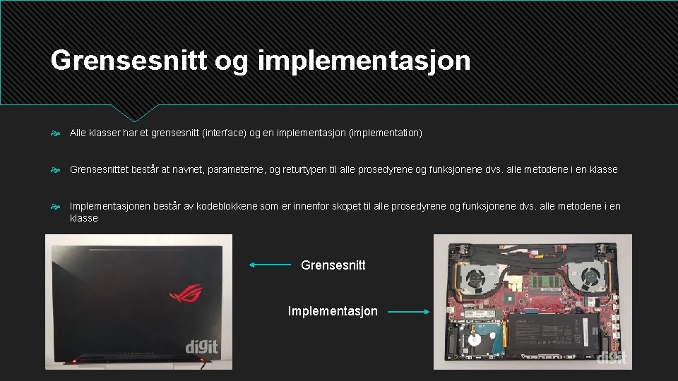 Grensesnitt og implementasjon Alle klasser har et grensesnitt (interface) og en implementasjon (implementation) Grensesnittet