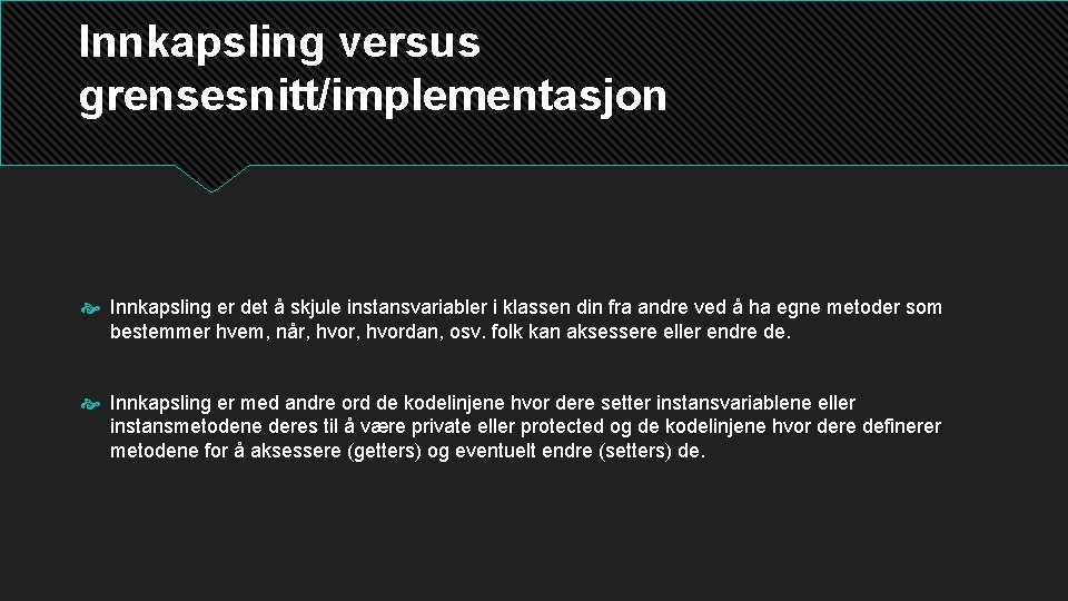 Innkapsling versus grensesnitt/implementasjon Innkapsling er det å skjule instansvariabler i klassen din fra andre