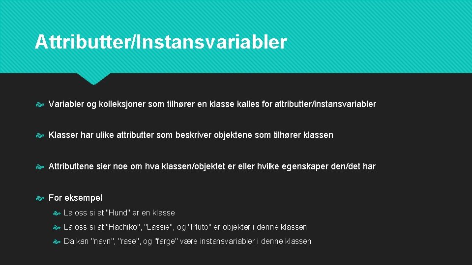 Attributter/Instansvariabler Variabler og kolleksjoner som tilhører en klasse kalles for attributter/instansvariabler Klasser har ulike