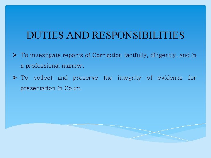DUTIES AND RESPONSIBILITIES Ø To investigate reports of Corruption tactfully, diligently, and in a