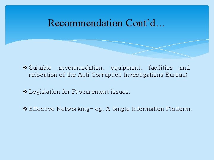 Recommendation Cont’d… v Suitable accommodation, equipment, facilities and relocation of the Anti Corruption Investigations