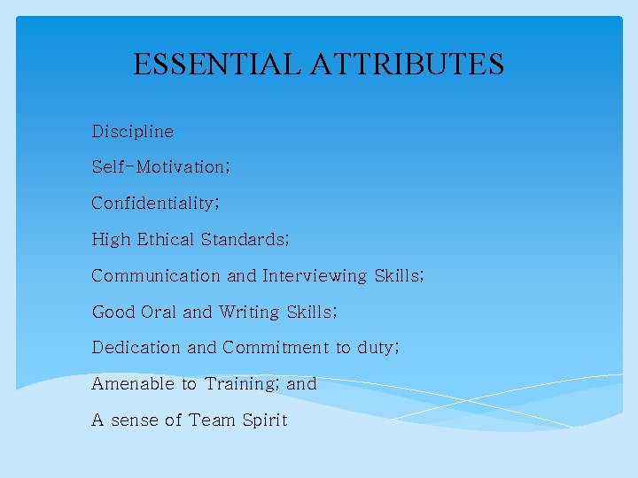 ESSENTIAL ATTRIBUTES Discipline Self-Motivation; Confidentiality; High Ethical Standards; Communication and Interviewing Skills; Good Oral