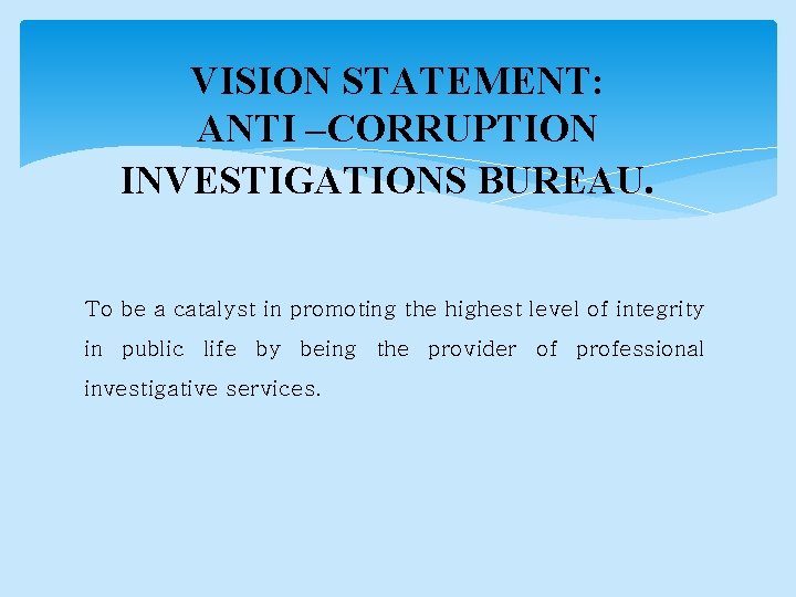 VISION STATEMENT: ANTI –CORRUPTION INVESTIGATIONS BUREAU. To be a catalyst in promoting the highest
