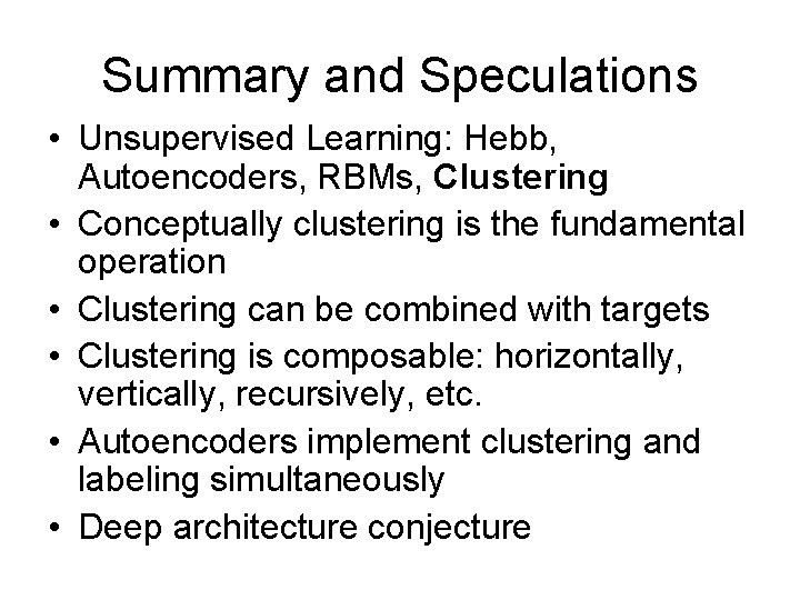 Summary and Speculations • Unsupervised Learning: Hebb, Autoencoders, RBMs, Clustering • Conceptually clustering is