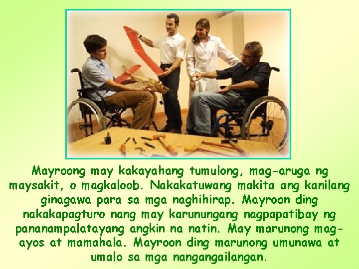 Mayroong may kakayahang tumulong, mag-aruga ng maysakit, o magkaloob. Nakakatuwang makita ang kanilang ginagawa Mayroong may kakayahang tumulong, mag-aruga ng maysakit, o magkaloob. Nakakatuwang makita ang kanilang ginagawa