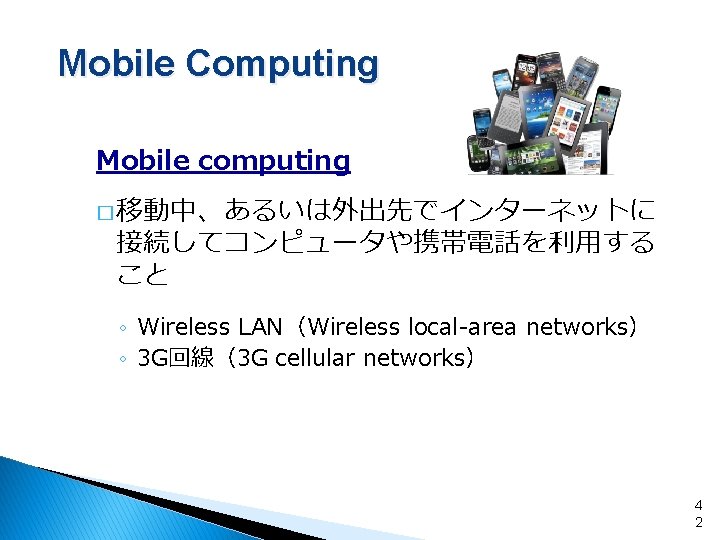 Mobile Computing Mobile computing � 移動中、あるいは外出先でインターネットに 接続してコンピュータや携帯電話を利用する こと ◦ Wireless LAN（Wireless local-area networks） ◦