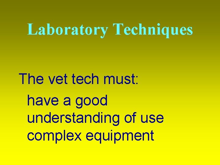 Laboratory Techniques The vet tech must: have a good understanding of use complex equipment