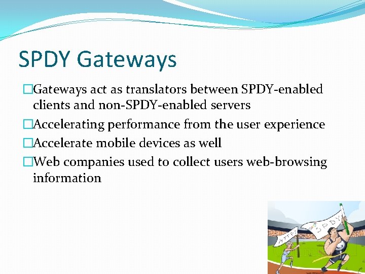 SPDY Gateways �Gateways act as translators between SPDY-enabled clients and non-SPDY-enabled servers �Accelerating performance