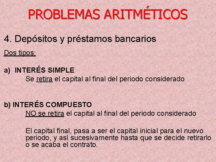 PROBLEMAS ARITMÉTICOS 4. Depósitos y préstamos bancarios Dos tipos: a) INTERÉS SIMPLE Se retira