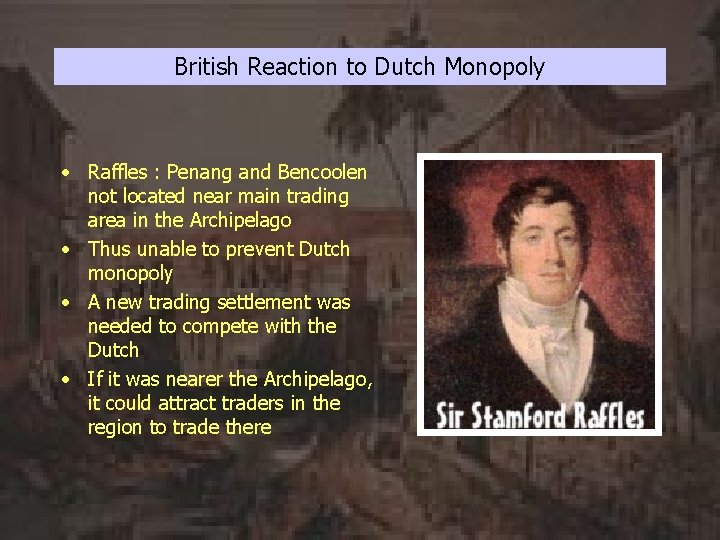 British Reaction to Dutch Monopoly • Raffles : Penang and Bencoolen not located near