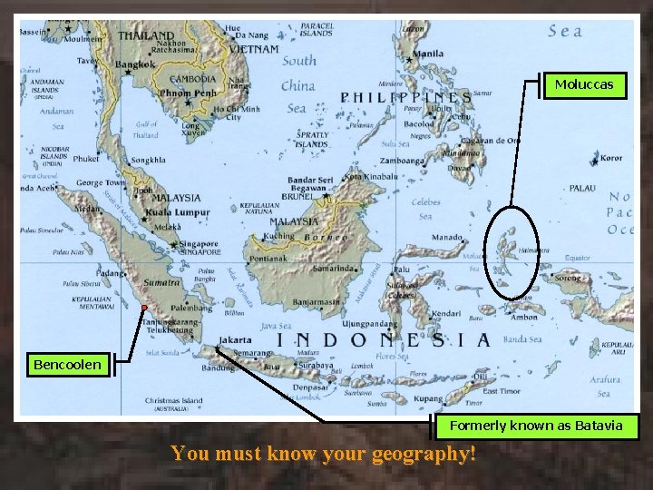 Moluccas Bencoolen Formerly known as Batavia You must know your geography! 
