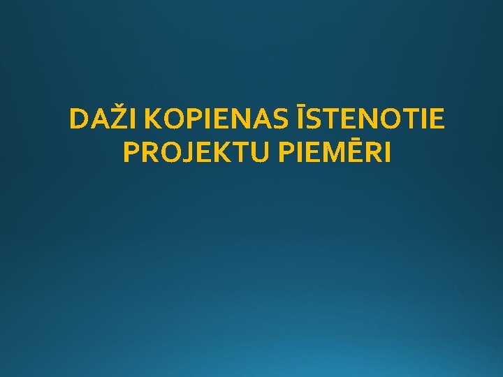 DAŽI KOPIENAS ĪSTENOTIE PROJEKTU PIEMĒRI 