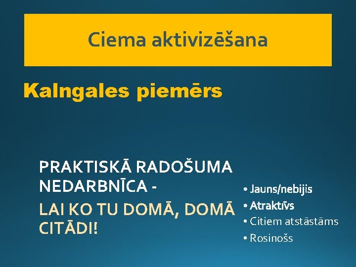 Ciema aktivizēšana Kalngales piemērs PRAKTISKĀ RADOŠUMA NEDARBNĪCA LAI KO TU DOMĀ, DOMĀ CITĀDI! •