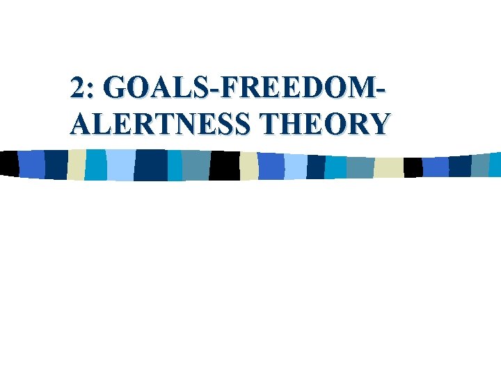 2: GOALS-FREEDOMALERTNESS THEORY 