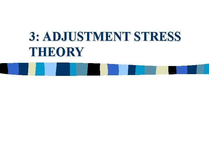 3: ADJUSTMENT STRESS THEORY 