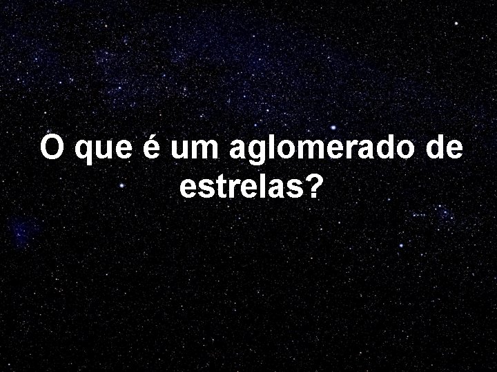 O que é um aglomerado de estrelas? 