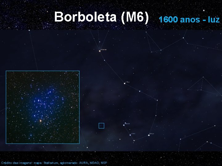 Borboleta (M 6) Crédito das imagens: mapa: Stellarium, aglomerado: AURA, NOAO, NSF 1600 anos