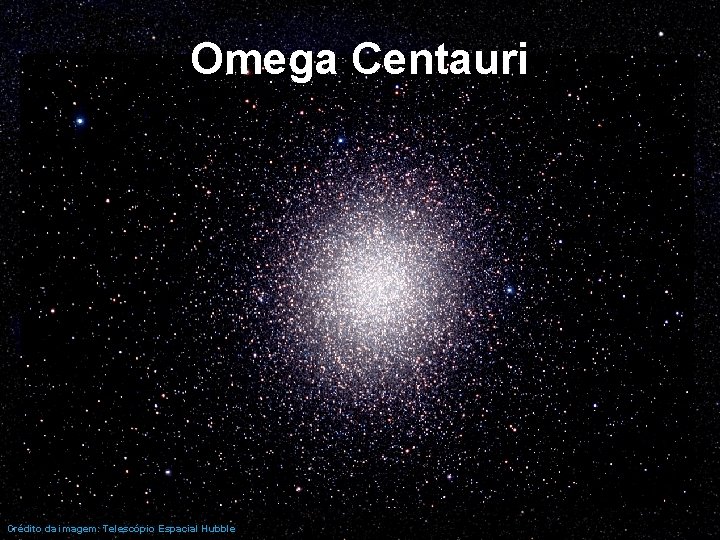 Omega Centauri Crédito da imagem: Telescópio Espacial Hubble 