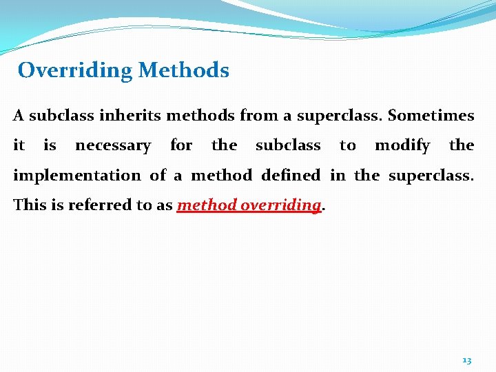 Overriding Methods A subclass inherits methods from a superclass. Sometimes it is necessary for