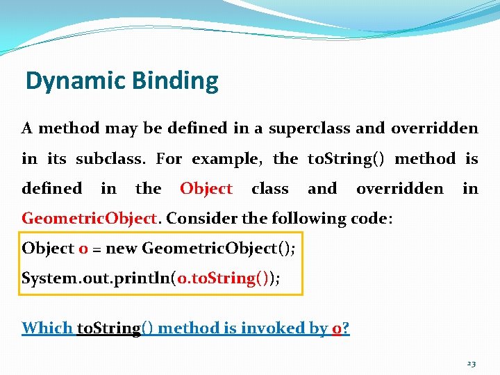 Dynamic Binding A method may be defined in a superclass and overridden in its