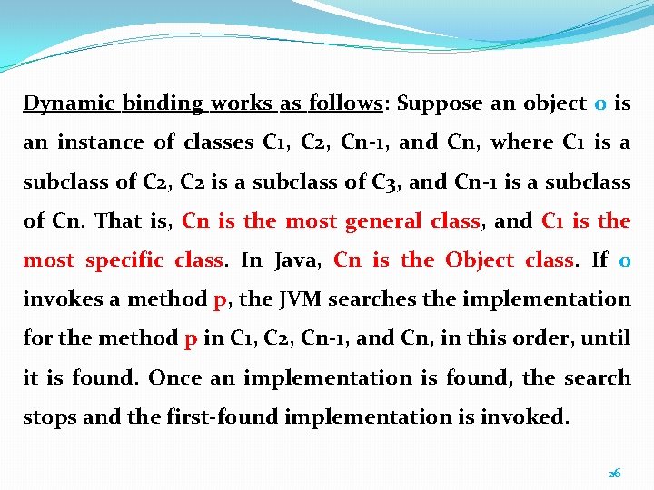 Dynamic binding works as follows: Suppose an object o is an instance of classes