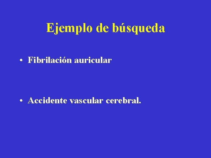 Ejemplo de búsqueda • Fibrilación auricular • Accidente vascular cerebral. 