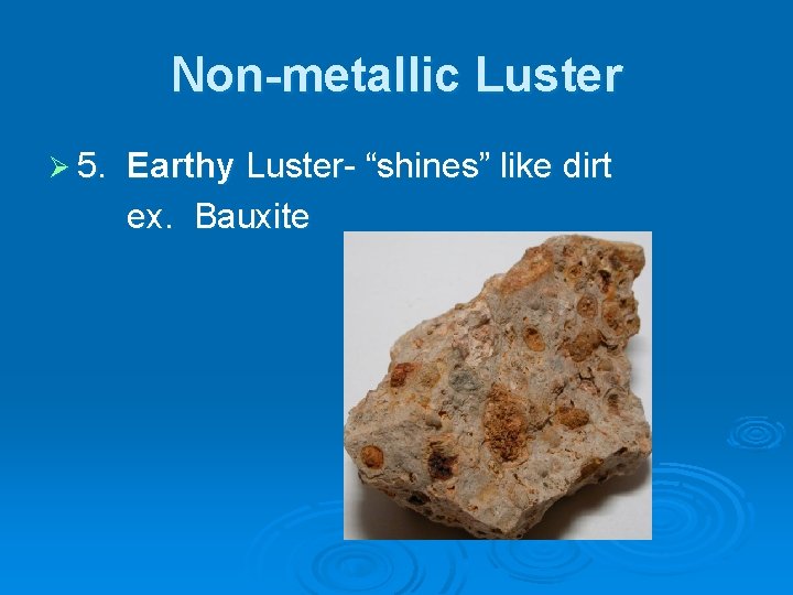 Non-metallic Luster Ø 5. Earthy Luster- “shines” like dirt ex. Bauxite 
