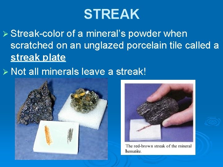 STREAK Ø Streak-color of a mineral’s powder when scratched on an unglazed porcelain tile