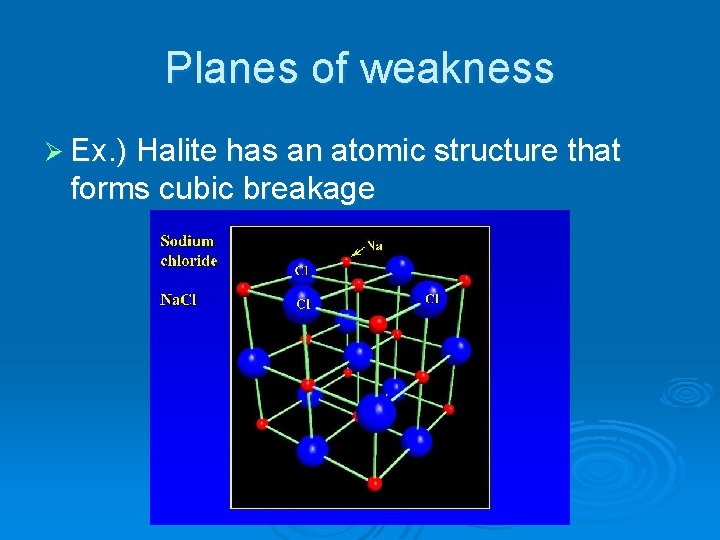 Planes of weakness Ø Ex. ) Halite has an atomic structure that forms cubic