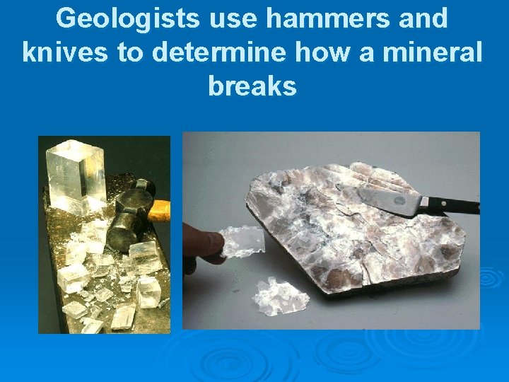 Geologists use hammers and knives to determine how a mineral breaks 