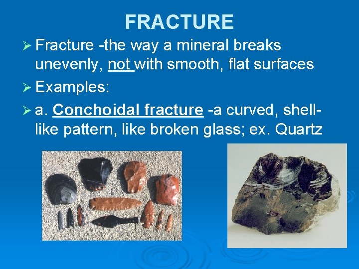 FRACTURE Ø Fracture -the way a mineral breaks unevenly, not with smooth, flat surfaces