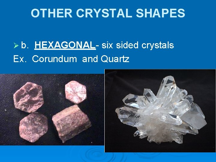 OTHER CRYSTAL SHAPES Ø b. HEXAGONAL- six sided crystals Ex. Corundum and Quartz 