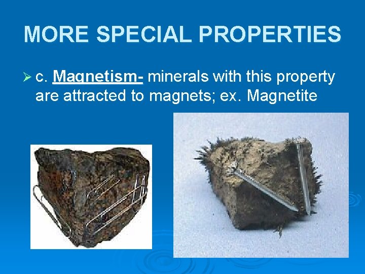 MORE SPECIAL PROPERTIES Ø c. Magnetism- minerals with this property are attracted to magnets;
