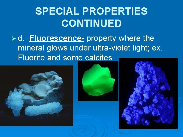 SPECIAL PROPERTIES CONTINUED Ø d. Fluorescence- property where the mineral glows under ultra-violet light;