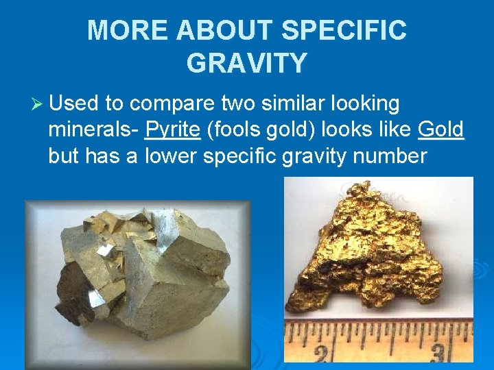 MORE ABOUT SPECIFIC GRAVITY Ø Used to compare two similar looking minerals- Pyrite (fools