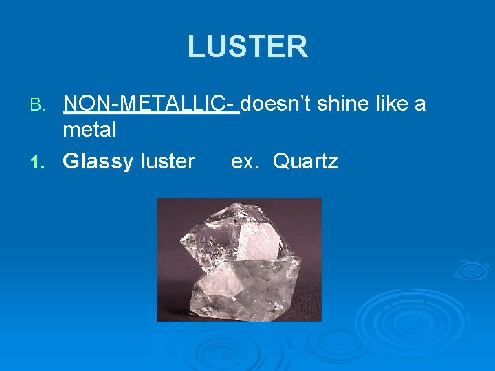LUSTER NON-METALLIC- doesn’t shine like a metal 1. Glassy luster ex. Quartz B. 