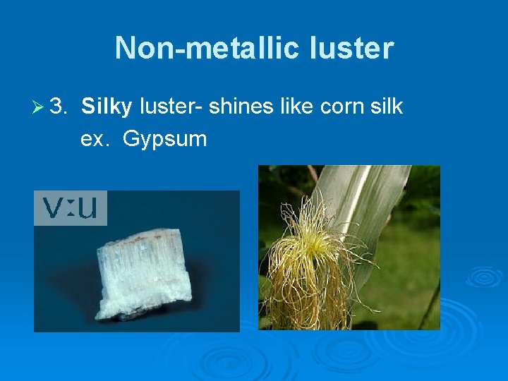 Non-metallic luster Ø 3. Silky luster- shines like corn silk ex. Gypsum 
