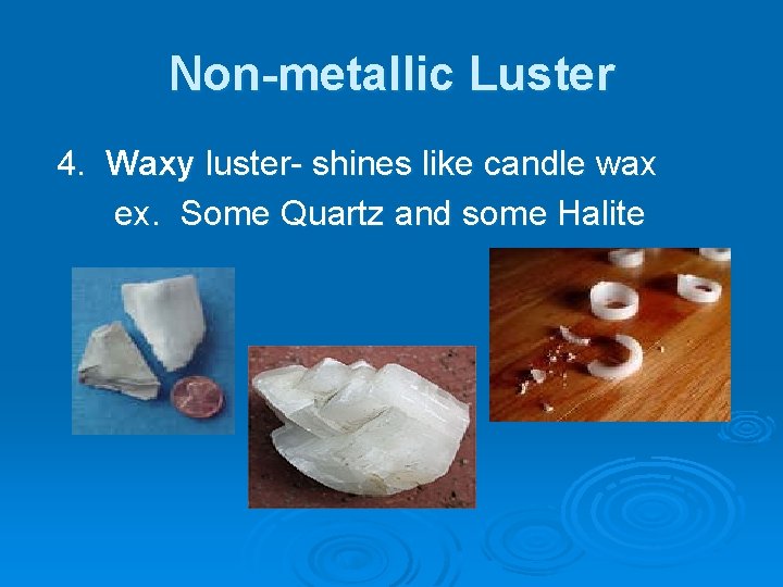 Non-metallic Luster 4. Waxy luster- shines like candle wax ex. Some Quartz and some