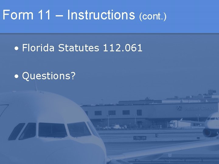 Form 11 – Instructions (cont. ) • Florida Statutes 112. 061 • Questions? 