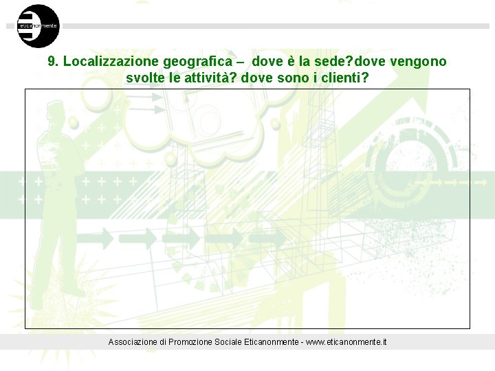 9. Localizzazione geografica – dove è la sede? dove vengono svolte le attività? dove