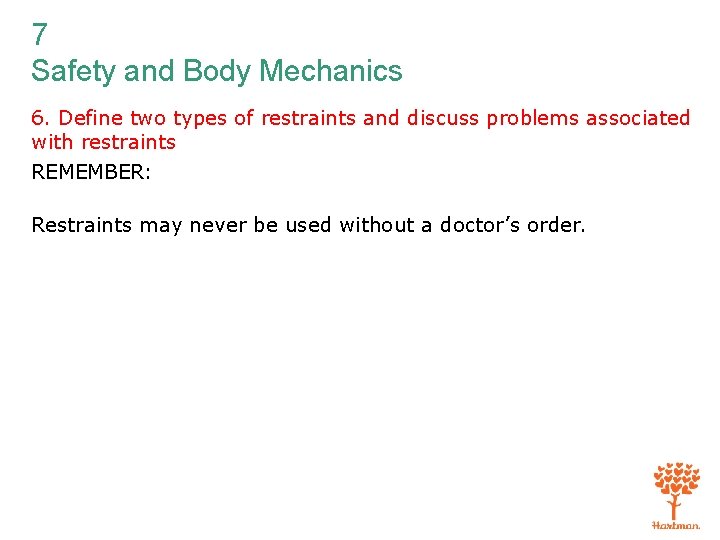 7 Safety and Body Mechanics 6. Define two types of restraints and discuss problems