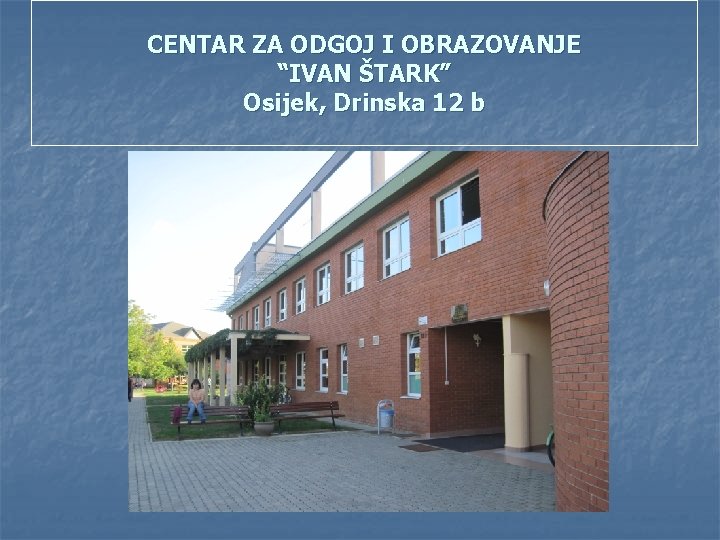 CENTAR ZA ODGOJ I OBRAZOVANJE “IVAN ŠTARK” Osijek, Drinska 12 b 