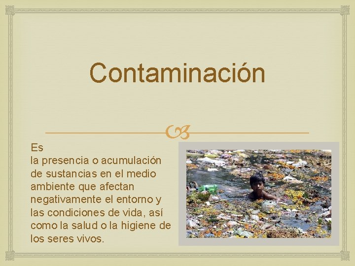 Contaminación Es la presencia o acumulación de sustancias en el medio ambiente que afectan